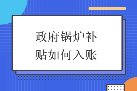 政府锅炉补贴如何入账 政府锅炉补贴如何入账