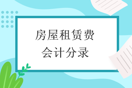 房屋租赁费会计分录 房屋租赁费会计分录