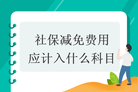 社保减免费用应计入什么科目 社保减免费用应计入什么科目