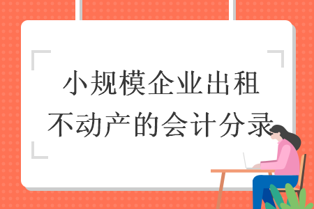 小规模企业出租不动产的会计分录
