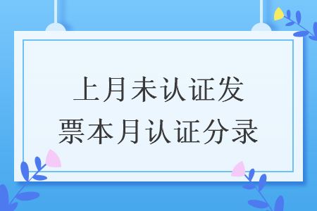 上月未认证发票本月认证分录 上月未认证发票本月认证分录