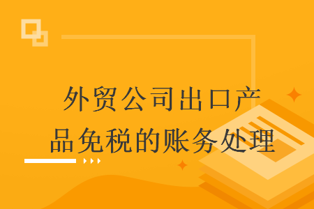 外贸公司出口产品免税的账务处理 外贸公司出口产品免税的账务处理