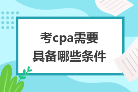 考cpa需要具备哪些条件 考cpa需要具备哪些条件