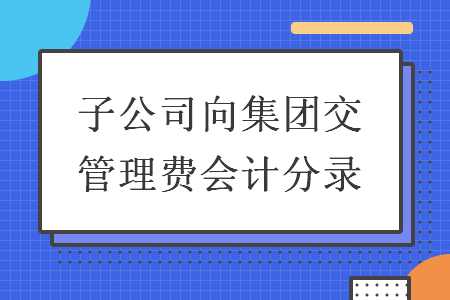 子公司向集团交管理费会计分录