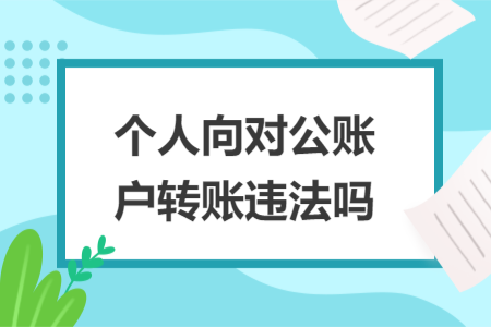 个人向对公账户转账违法吗 个人向对公账户转账违法吗
