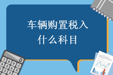 车辆购置税入什么科目 车辆购置税入什么科目