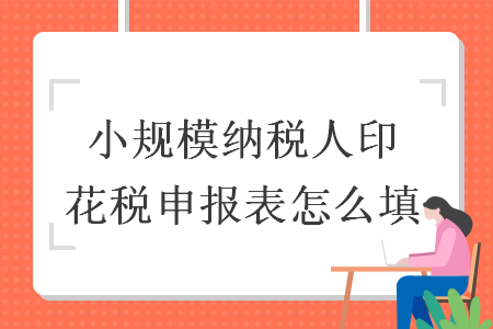 小规模纳税人印花税申报表怎么填 小规模纳税人印花税申报表怎么填