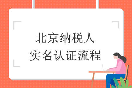 北京纳税人实名认证流程 北京纳税人实名认证流程