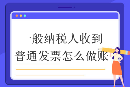 一般纳税人收到普通发票怎么做账