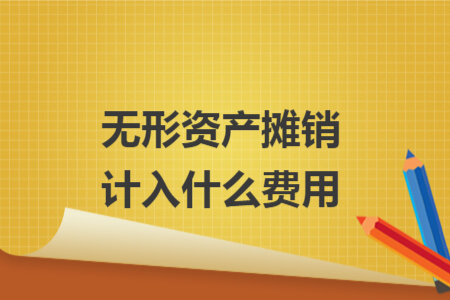 无形资产摊销计入什么费用 无形资产摊销计入什么费用
