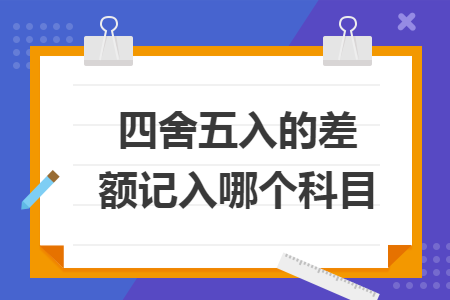 四舍五入的差额记入哪个科目