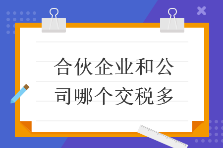 合伙企业和公司哪个交税多 合伙企业和公司哪个交税多