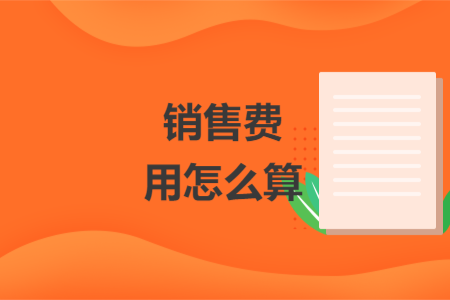 销售费用怎么算 销售费用怎么算
