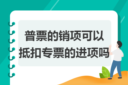 普票的销项可以抵扣专票的进项吗