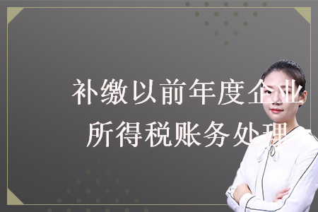 补缴以前年度企业所得税账务处理 补缴以前年度企业所得税账务处理