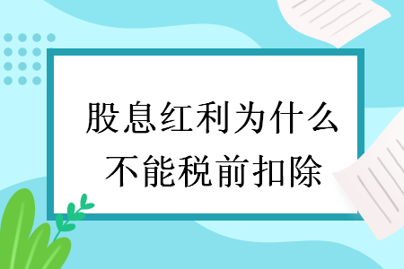 股息红利为什么不能税前扣除 股息红利为什么不能税前扣除