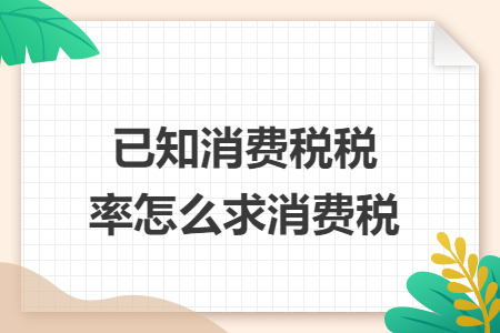 已知消费税税率怎么求消费税