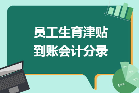 员工生育津贴到账会计分录 员工生育津贴到账会计分录