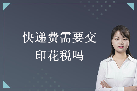快递费需要交印花税吗 快递费需要交印花税吗