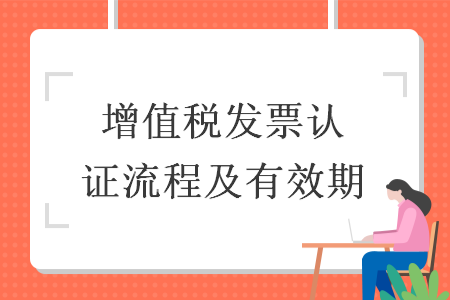 增值税发票认证流程及有效期 增值税发票认证流程及有效期