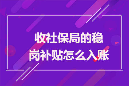 收社保局的稳岗补贴怎么入账 收社保局的稳岗补贴怎么入账