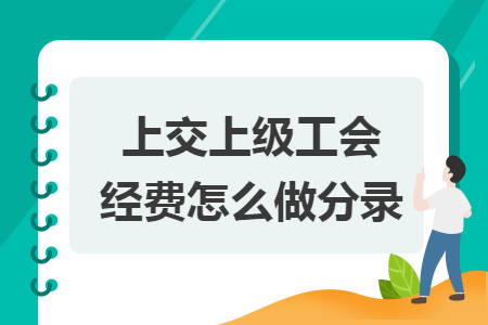 上交上级工会经费怎么做分录 上交上级工会经费怎么做分录
