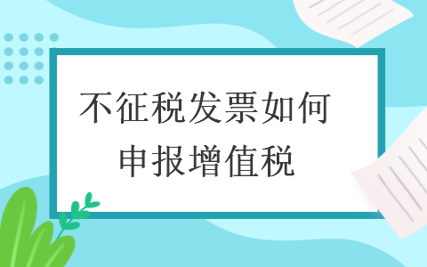 不征税发票如何申报增值税 不征税发票如何申报增值税