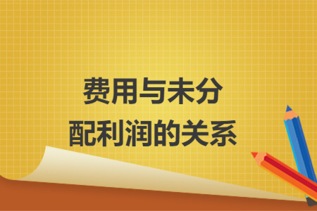 费用与未分配利润的关系