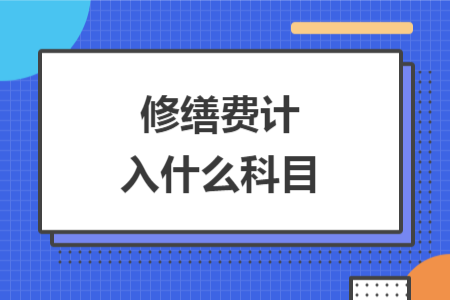 修缮费计入什么科目 修缮费计入什么科目