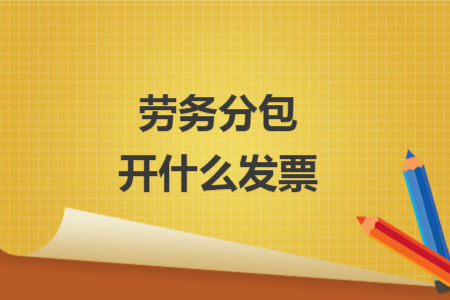 劳务分包开什么发票 劳务分包开什么发票