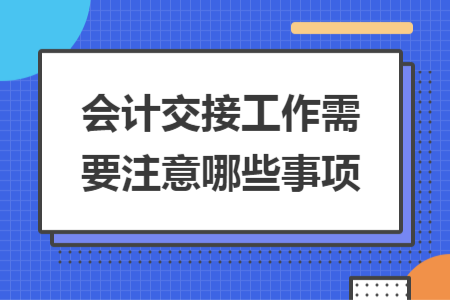 会计交接工作需要注意哪些事项
