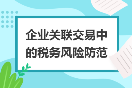 企业关联交易中的税务风险防范 企业关联交易中的税务风险防范