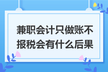 兼职会计只做账不报税会有什么后果
