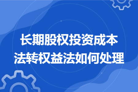 长期股权投资成本法转权益法如何处理 长期股权投资成本法转权益法如何处理