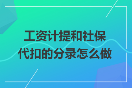 工资计提和社保代扣的分录怎么做 工资计提和社保代扣的分录怎么做