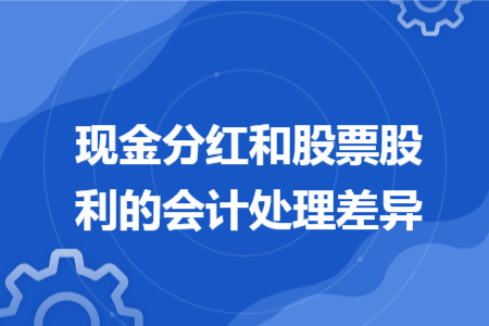 现金分红和股票股利的会计处理差异 现金分红和股票股利的会计处理差异