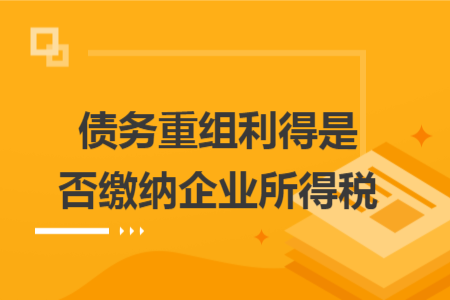 债务重组利得是否缴纳企业所得税 债务重组利得是否缴纳企业所得税
