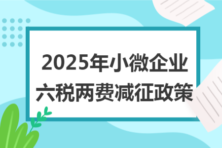 2025年小微企业六税两费减征政策
