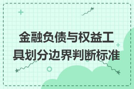 金融负债与权益工具划分边界判断标准 金融负债与权益工具划分边界判断标准
