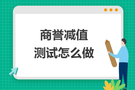 商誉减值测试怎么做 商誉减值测试怎么做