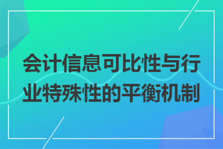 会计信息可比性与行业特殊性的平衡机制 会计信息可比性与行业特殊性的平衡机制
