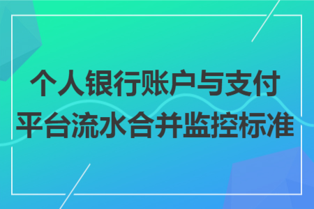 个人银行账户与支付平台流水合并监控标准