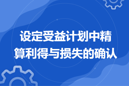 设定受益计划中精算利得与损失的确认 设定受益计划中精算利得与损失的确认