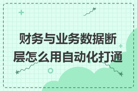 财务与业务数据断层怎么用自动化打通