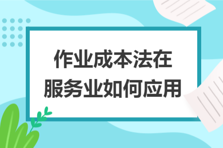 作业成本法在服务业如何应用