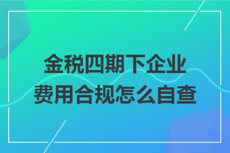 金税四期下企业费用合规怎么自查