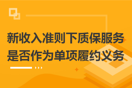 新收入准则下质保服务是否作为单项履约义务