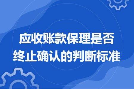应收账款保理是否终止确认的判断标准 应收账款保理是否终止确认的判断标准