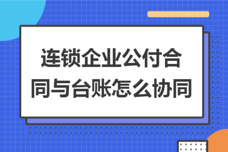 连锁企业公付合同与台账怎么协同
