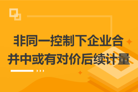 非同一控制下企业合并中或有对价后续计量 非同一控制下企业合并中或有对价后续计量